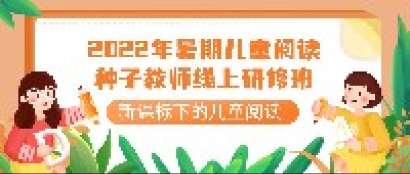 新课标下的儿童阅读｜2022年暑期儿童阅读种子教师线上研修班开始招募了！